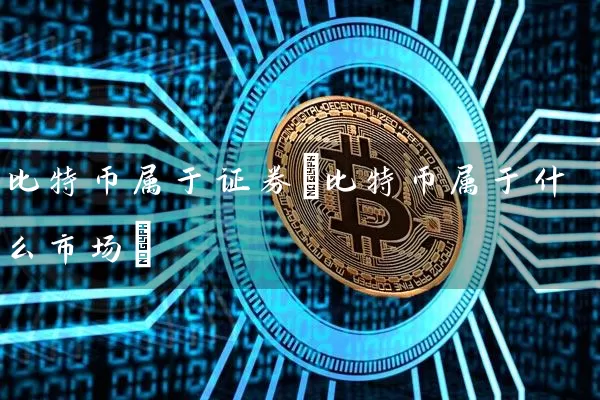 比特币属于证券(比特币属于什么市场)