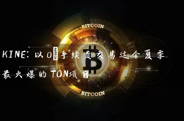 KINE：以0%手续费交易这个夏季最火爆的TON项目