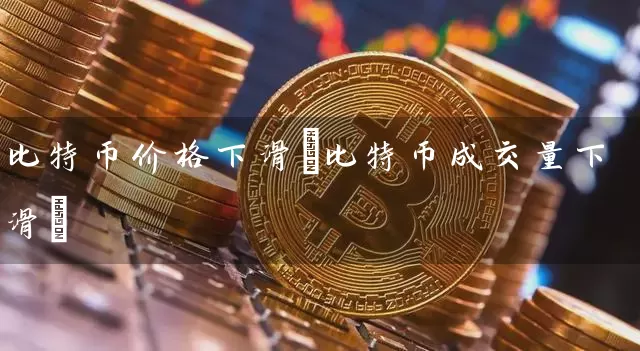 比特币价格下滑(比特币成交量下滑)
