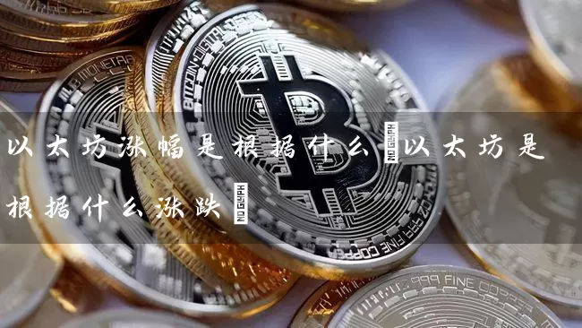 以太坊涨幅是根据什么(以太坊是根据什么涨跌)