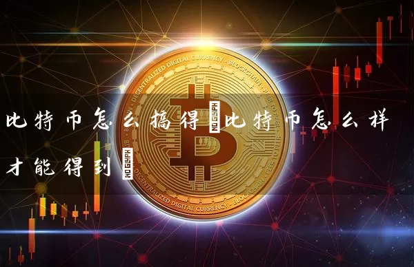 比特币怎么搞得(比特币怎么样才能得到)
