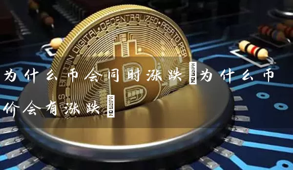 为什么币会同时涨跌(为什么币价会有涨跌)