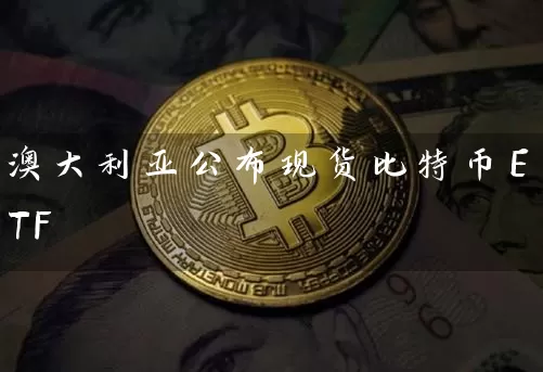 澳大利亚公布现货比特币ETF