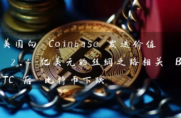 美国向 Coinbase 发送价值 2.4 亿美元的丝绸之路相关 BTC 后 比特币下跌