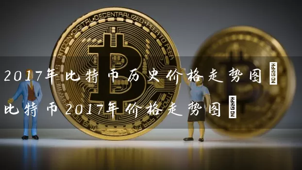 2017年比特币历史价格走势图(比特币2017年价格走势图)