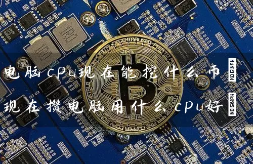 电脑cpu现在能挖什么币(现在攒电脑用什么cpu好)