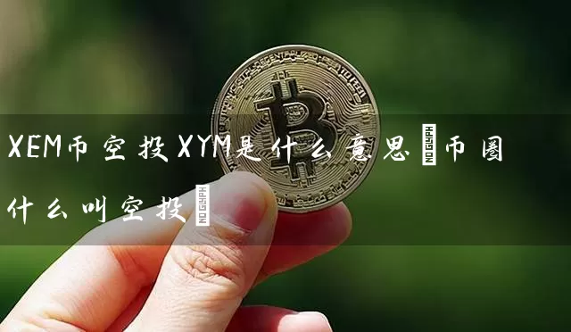 XEM币空投XYM是什么意思(币圈什么叫空投)