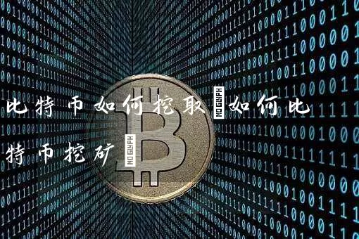 比特币如何挖取(如何比特币挖矿)
