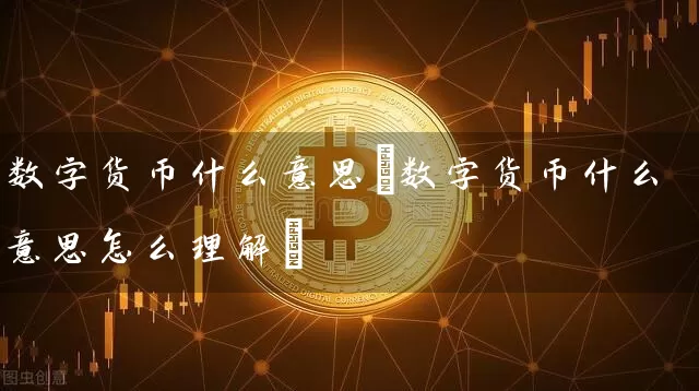 数字货币什么意思(数字货币什么意思怎么理解)