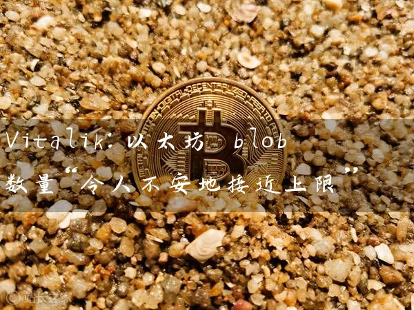 Vitalik：以太坊 blob 数量“令人不安地接近上限”