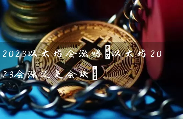 2023以太坊会涨吗(以太坊2023会涨还是会跌)