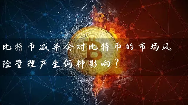 比特币减半会对比特币的市场风险管理产生何种影响？