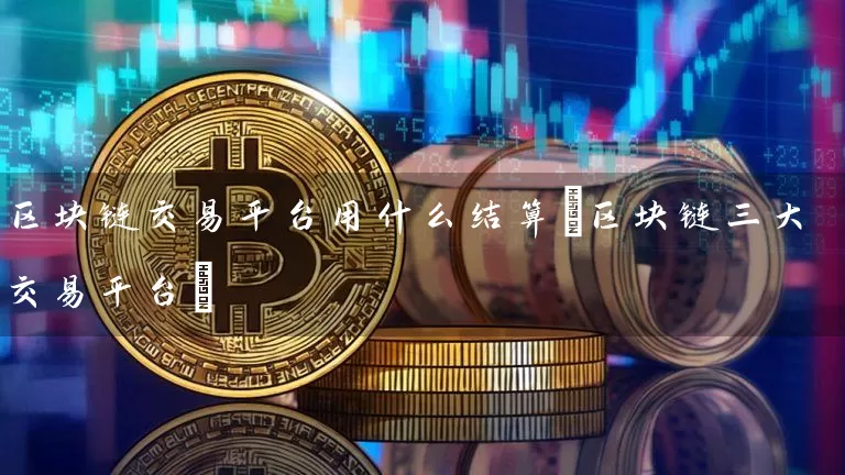 区块链交易平台用什么结算(区块链三大交易平台)