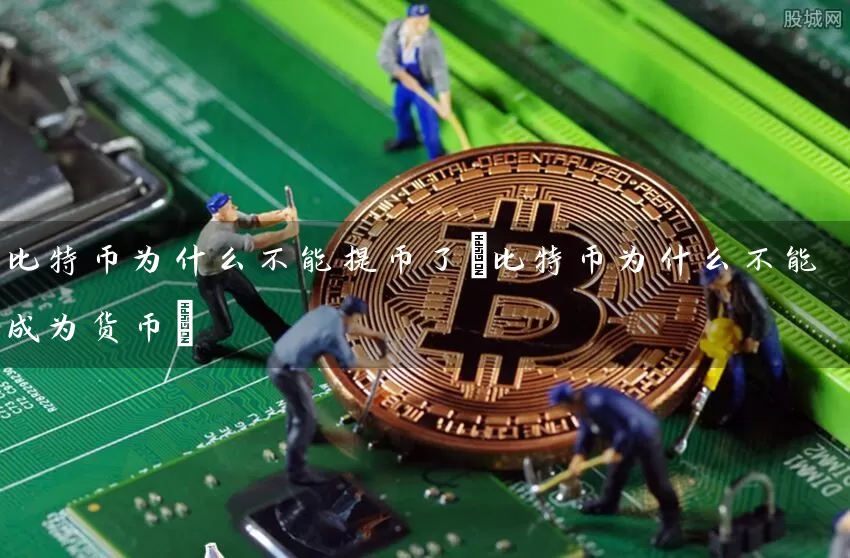 比特币为什么不能提币了(比特币为什么不能成为货币)