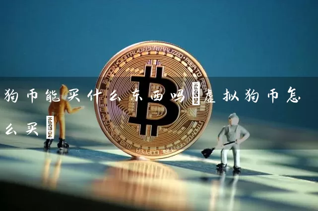 狗币能买什么东西吗(虚拟狗币怎么买)