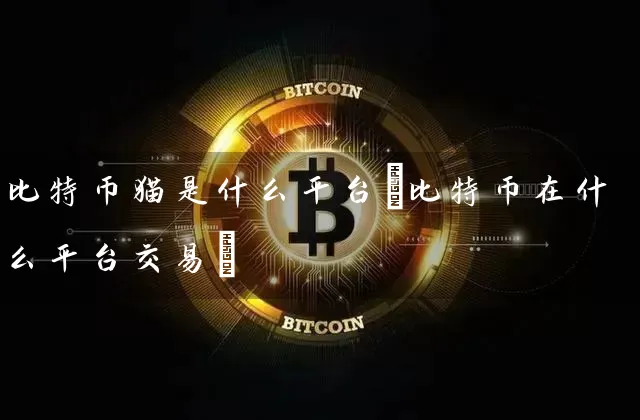 比特币猫是什么平台(比特币在什么平台交易)