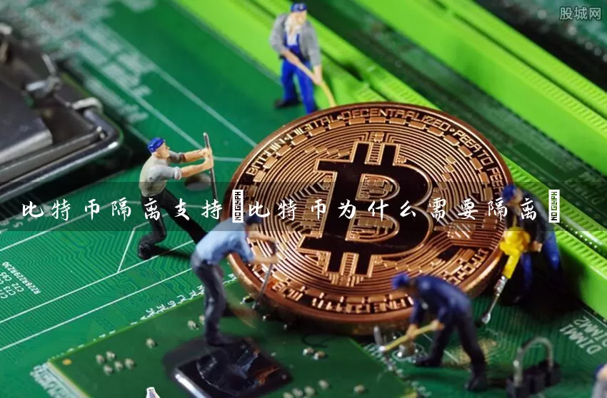比特币隔离支持(比特币为什么需要隔离)