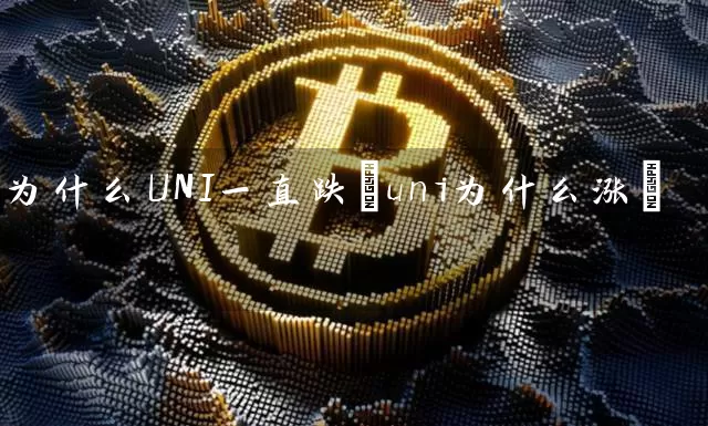 为什么UNI一直跌(uni为什么涨)