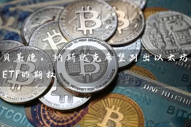 贝莱德，纳斯达克希望列出以太坊ETF的期权
