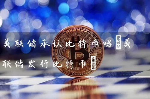 美联储承认比特币吗(美联储发行比特币)