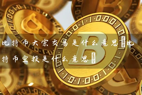 比特币大宗交易是什么意思(比特币空投是什么意思)