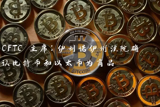 CFTC 主席：伊利诺伊州法院确认比特币和以太币为商品