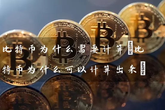 比特币为什么需要计算(比特币为什么可以计算出来)