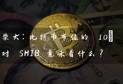 柴犬：比特币市值的 10% 对 SHIB 意味着什么？