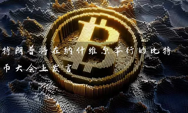 特朗普将在纳什维尔举行的比特币大会上发言
