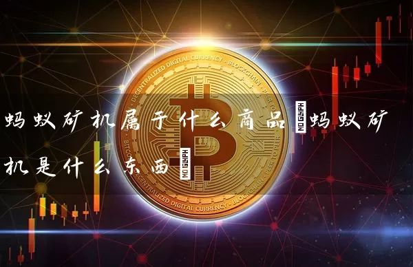 蚂蚁矿机属于什么商品(蚂蚁矿机是什么东西)