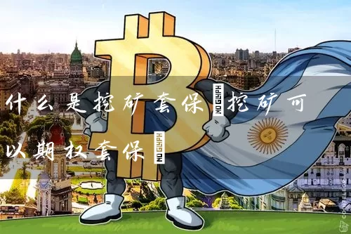 什么是挖矿套保(挖矿可以期权套保)