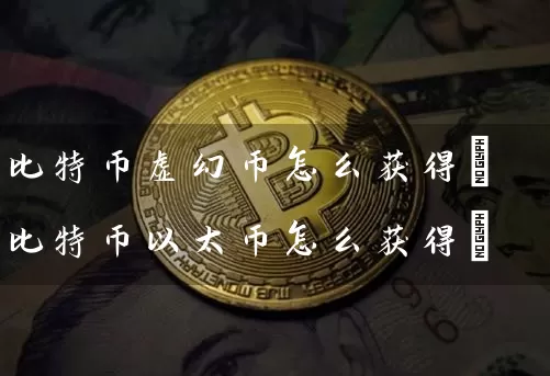 比特币虚幻币怎么获得(比特币以太币怎么获得)
