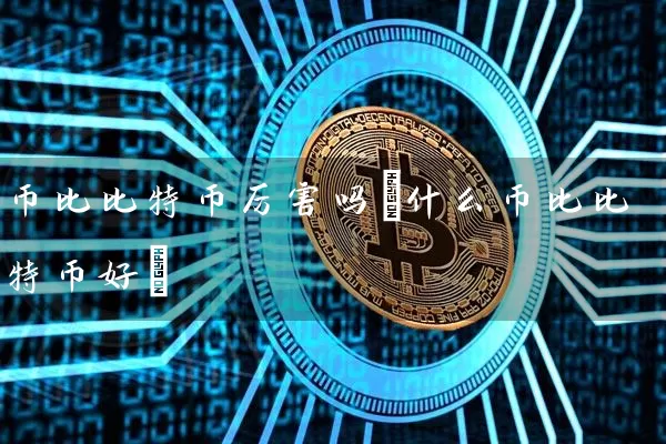 币比比特币厉害吗(什么币比比特币好)