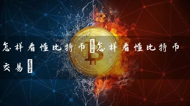 怎样看懂比特币(怎样看懂比特币交易)