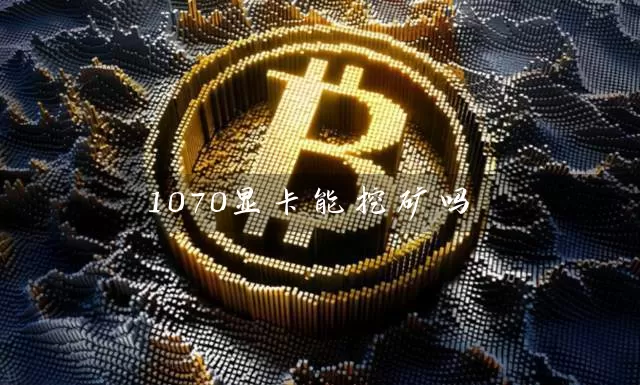 1070显卡能挖矿吗