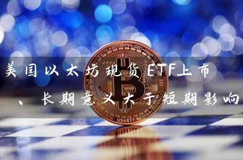 美国以太坊现货ETF上市 、长期意义大于短期影响
