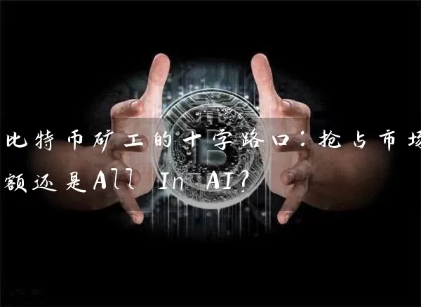 比特币矿工的十字路口：抢占市场份额还是All In AI？