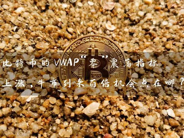 比特币的VWAP“零”震荡指标上涨,牛市到来百倍机会点在哪？
