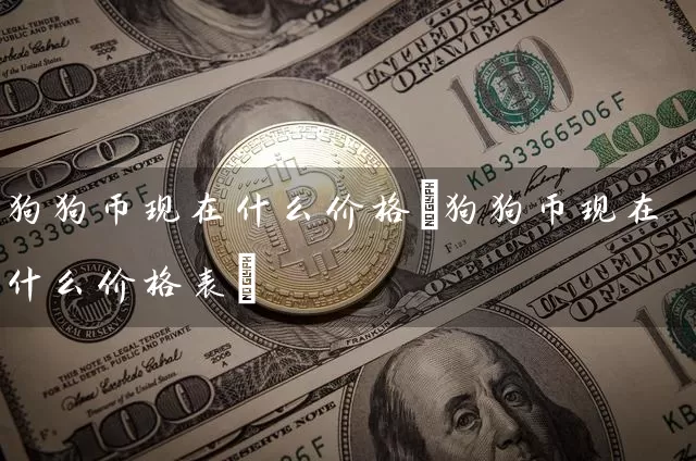 狗狗币现在什么价格(狗狗币现在什么价格表)