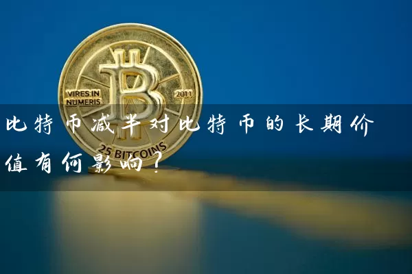 比特币减半对比特币的长期价值有何影响？