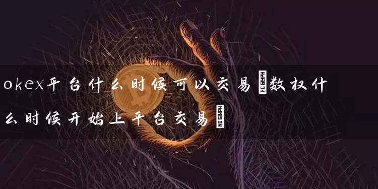 okex平台什么时候可以交易(数权什么时候开始上平台交易)