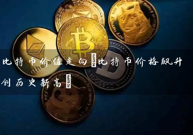 比特币价值走向(比特币价格飙升创历史新高)