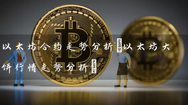 以太坊合约走势分析(以太坊大饼行情走势分析)