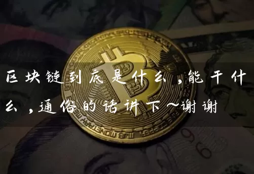 区块链到底是什么,能干什么,通俗的话讲下～谢谢