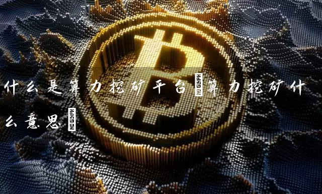 什么是算力挖矿平台(算力挖矿什么意思)
