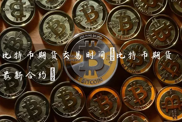 比特币期货交易时间(比特币期货最新合约)