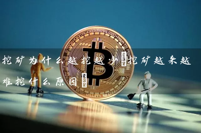 挖矿为什么越挖越少(挖矿越来越难挖什么原因)