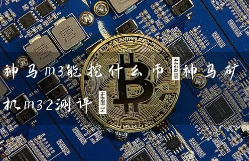 神马m3能挖什么币(神马矿机m32测评)