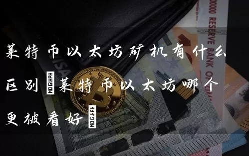 莱特币以太坊矿机有什么区别(莱特币以太坊哪个更被看好)