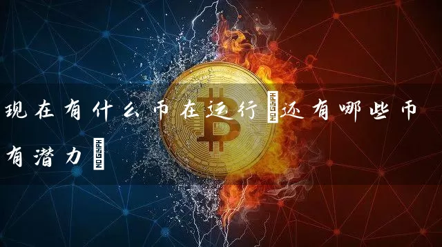 现在有什么币在运行(还有哪些币有潜力)